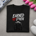 Earned Not Given – Motivational Statement T-Shirt